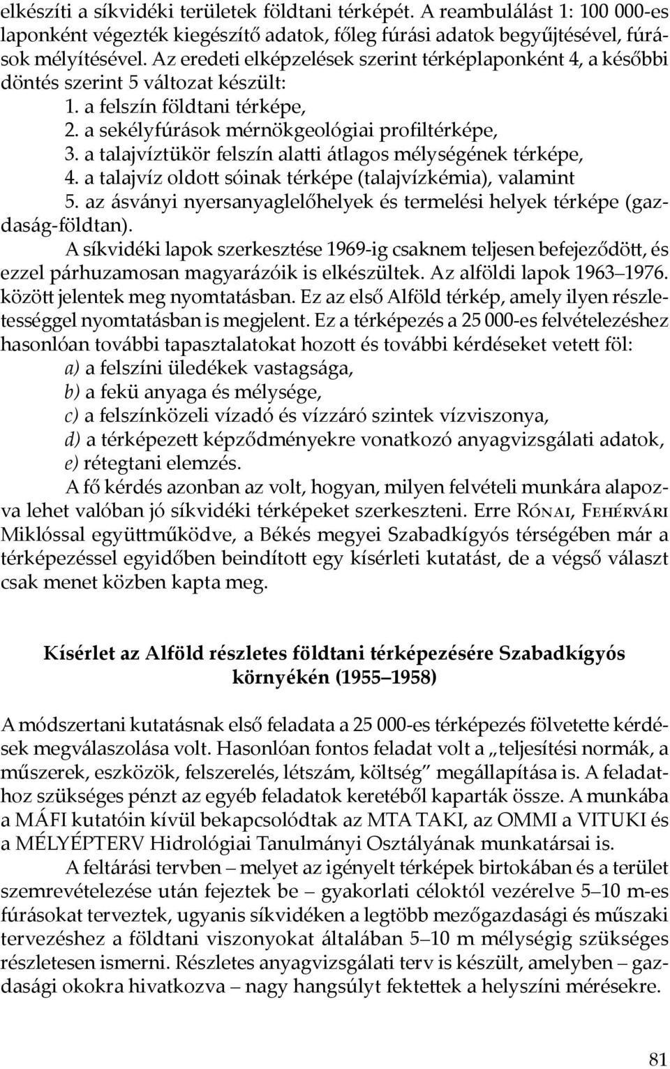 a talajvíztükör felszín alatti átlagos mélységének térképe, 4. a talajvíz oldott sóinak térképe (talajvízkémia), valamint 5.