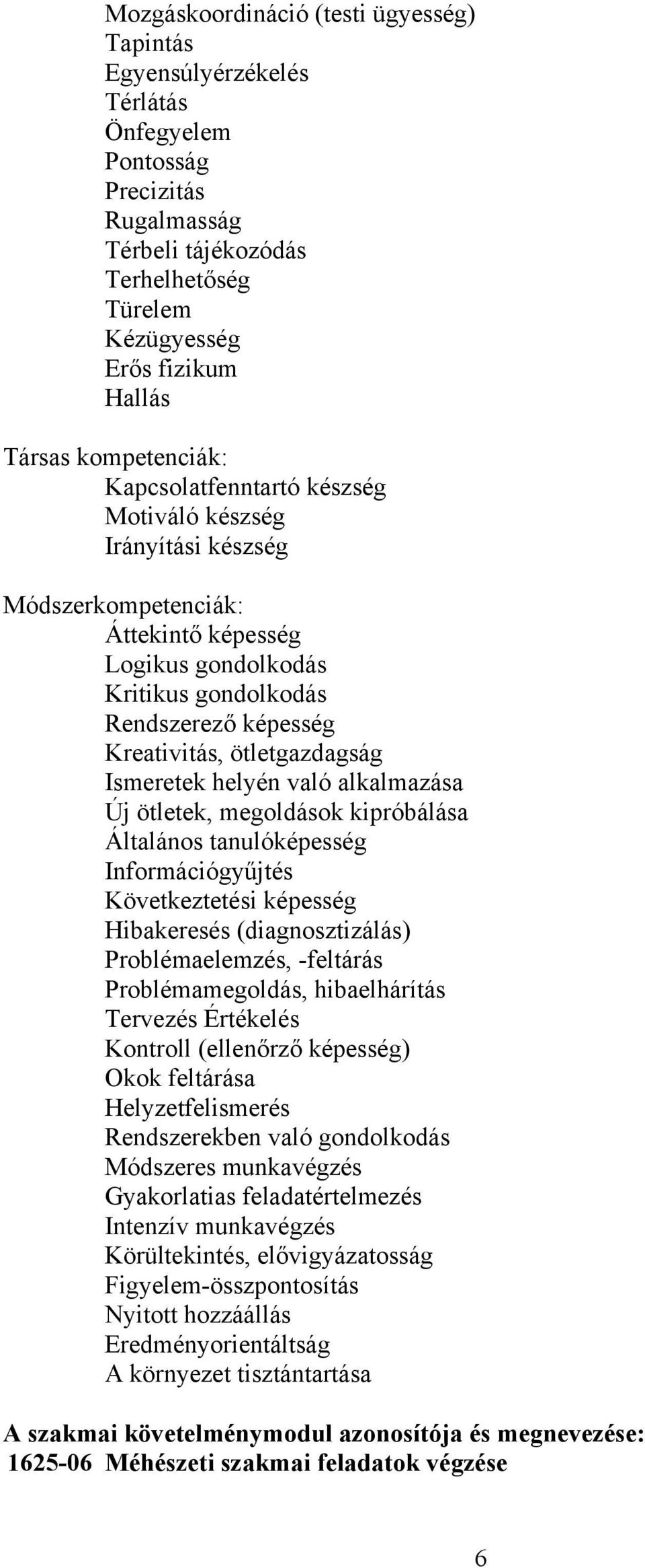 ötletgazdagság Ismeretek helyén való alkalmazása Új ötletek, megoldások kipróbálása Általános tanulóképesség Információgyűjtés Következtetési képesség Hibakeresés (diagnosztizálás) Problémaelemzés,