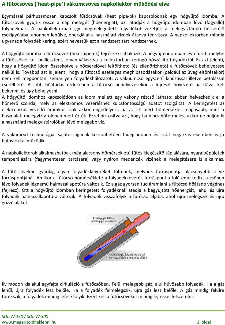 A napkollektorban így megmelegedett folyadékot vezetjük a melegvíztároló hőcserélő csőkígyójába, ahonnan lehűlve, energiáját a használati viznek átadva tér vissza.