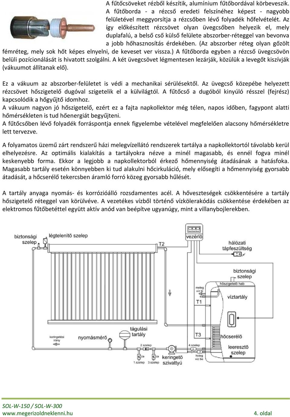 (Az abszorber réteg olyan gőzölt fémréteg, mely sok hőt képes elnyelni, de keveset ver vissza.) A fűtőborda egyben a rézcső üvegcsövön belüli pozícionálását is hivatott szolgálni.