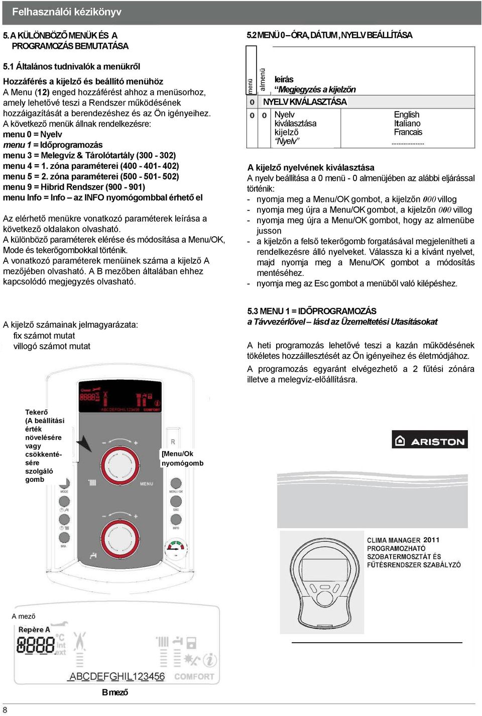 berendezéshez és az Ön igényeihez. A következő menük állnak rendelkezésre: menu 0 = Nyelv menu 1 = Időprogramozás menu 3 = Melegvíz & Tárolótartály (300-302) menu 4 = 1.