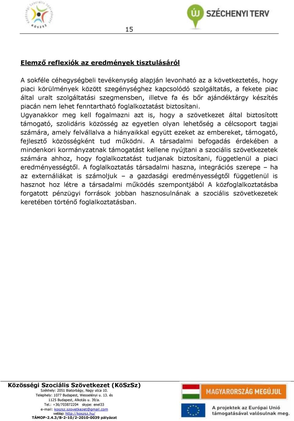 Ugyanakkor meg kell fogalmazni azt is, hogy a szövetkezet által biztosított támogató, szolidáris közösség az egyetlen olyan lehetőség a célcsoport tagjai számára, amely felvállalva a hiányaikkal