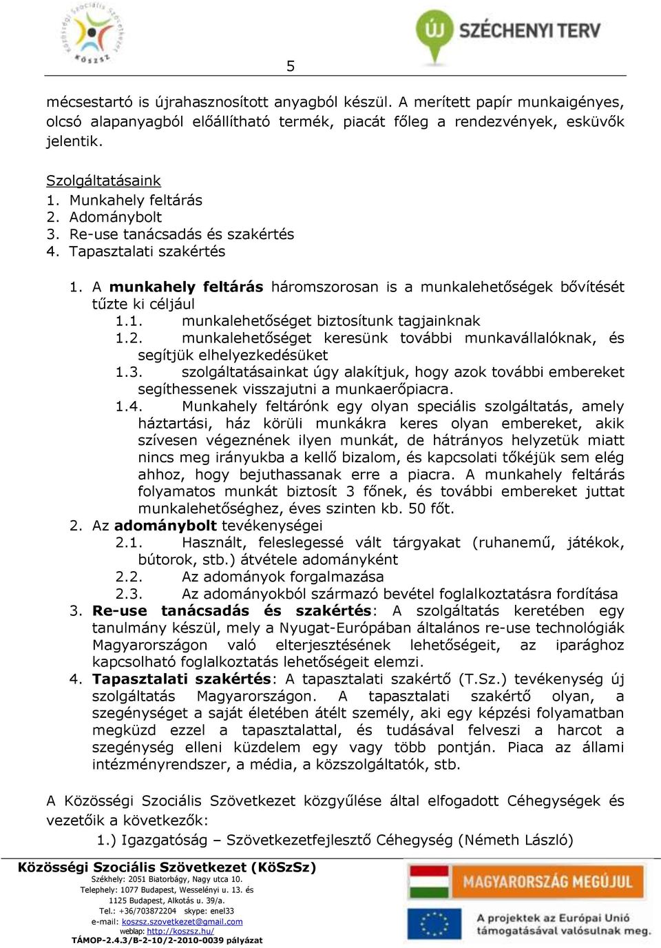 2. munkalehetőséget keresünk további munkavállalóknak, és segítjük elhelyezkedésüket 1.3. szolgáltatásainkat úgy alakítjuk, hogy azok további embereket segíthessenek visszajutni a munkaerőpiacra. 1.4.