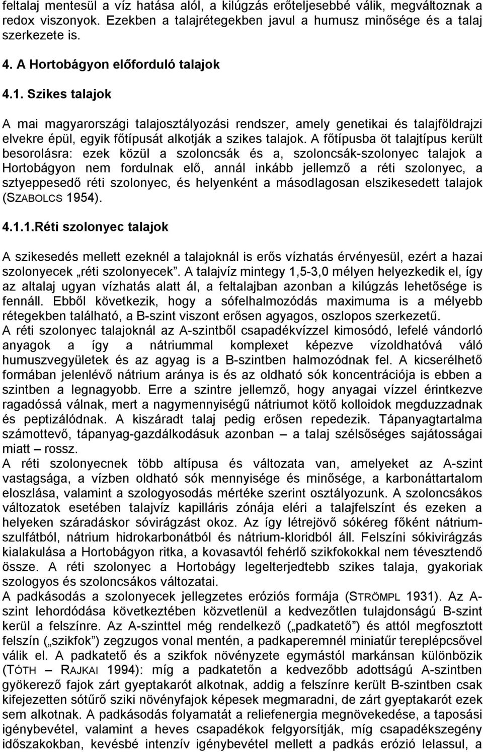 A főtípusba öt talajtípus került besorolásra: ezek közül a szoloncsák és a, szoloncsák-szolonyec talajok a Hortobágyon nem fordulnak elő, annál inkább jellemző a réti szolonyec, a sztyeppesedő réti