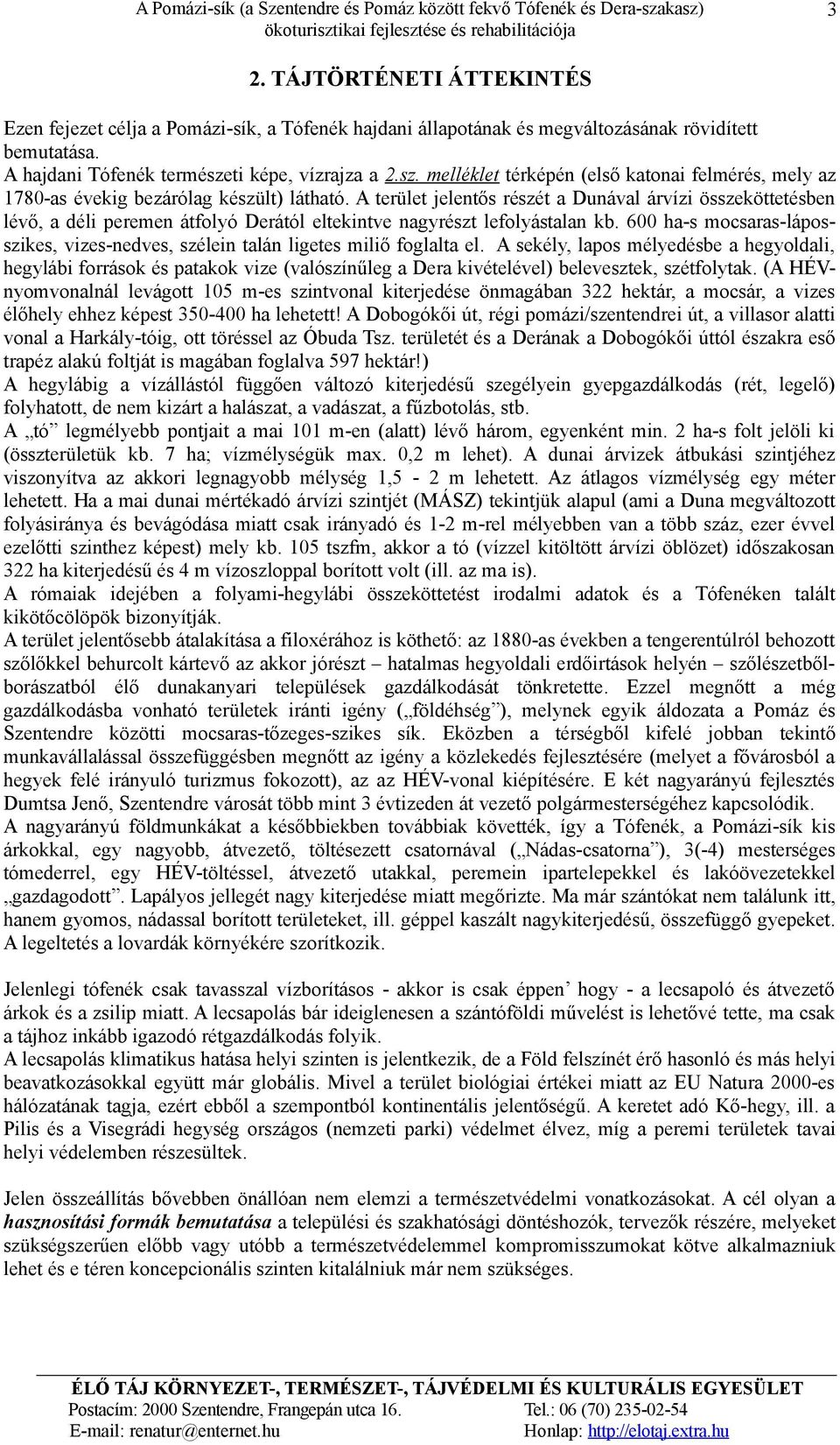 A terület jelentős részét a Dunával árvízi összeköttetésben lévő, a déli peremen átfolyó Derától eltekintve nagyrészt lefolyástalan kb.