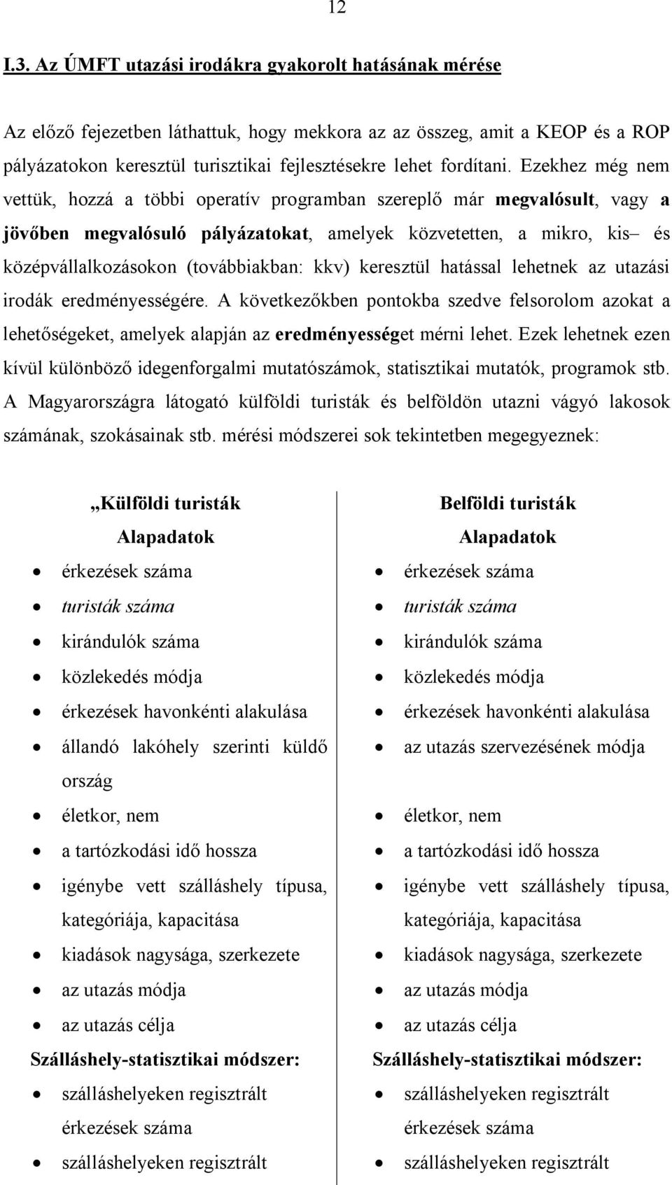 Ezekhez még nem vettük, hozzá a többi operatív programban szereplő már megvalósult, vagy a jövőben megvalósuló pályázatokat, amelyek közvetetten, a mikro, kis és középvállalkozásokon (továbbiakban: