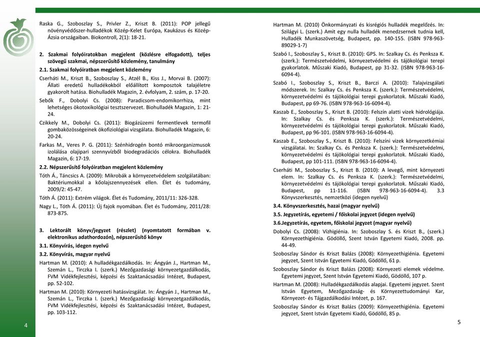 , Szoboszlay S., Atzél B., Kiss J., Morvai B. (2007): Állati eredetű hulladékokból előállított komposztok talajéletre gyakorolt hatása. Biohulladék Magazin, 2. évfolyam, 2. szám, p. 17-20. Sebők F.