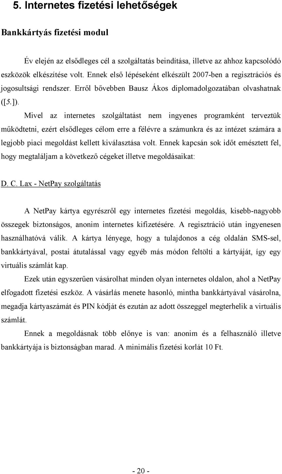 Mivel az internetes szolgáltatást nem ingyenes programként terveztük működtetni, ezért elsődleges célom erre a félévre a számunkra és az intézet számára a legjobb piaci megoldást kellett kiválasztása