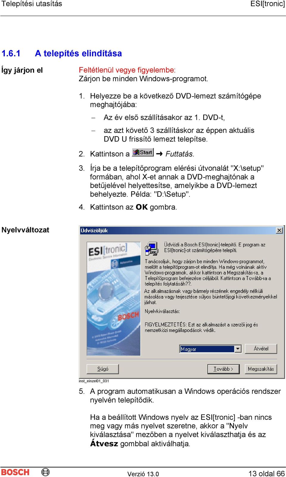 Kattintson a Futtatás. 3. Írja be a telepítőprogram elérési útvonalát "X:\setup" formában, ahol X-et annak a DVD-meghajtónak a betűjelével helyettesítse, amelyikbe a DVD-lemezt behelyezte.