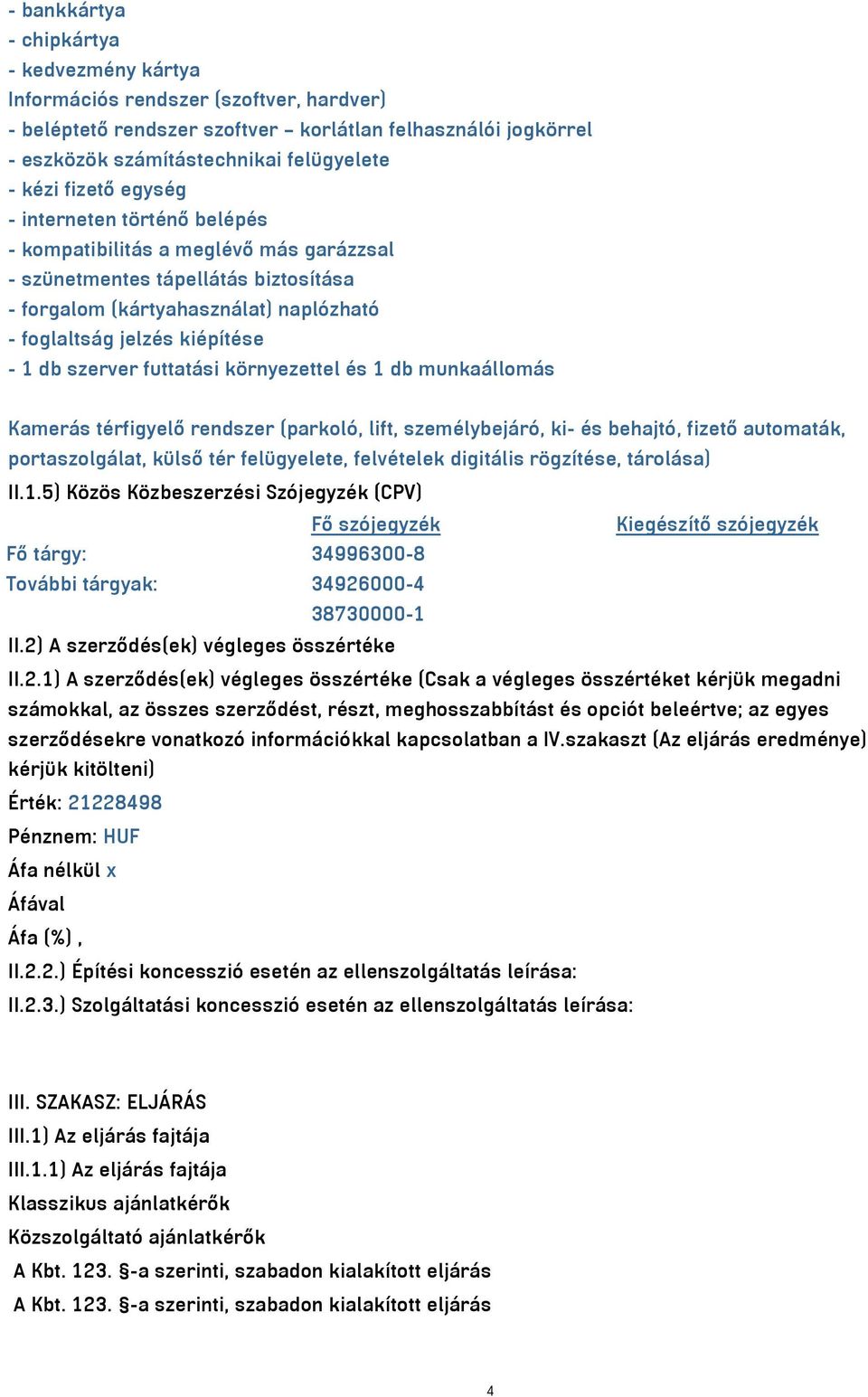 szerver futtatási környezettel és 1 db munkaállomás Kamerás térfigyelő rendszer (parkoló, lift, személybejáró, ki- és behajtó, fizető automaták, portaszolgálat, külső tér felügyelete, felvételek