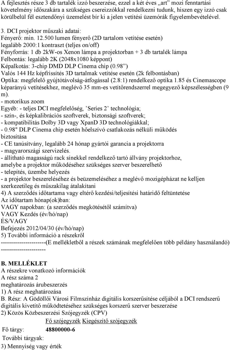 500 lumen fényerő (2D tartalom vetítése esetén) legalább 2000:1 kontraszt (teljes on/off) Fényforrás: 1 db 2kW-os Xenon lámpa a projektorban + 3 db tartalék lámpa Felbontás: legalább 2K (2048x1080