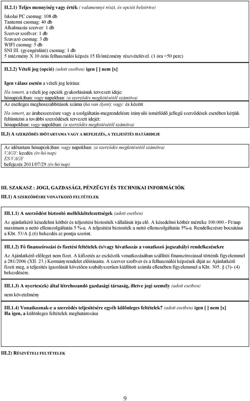 2) Vételi jog (opció) (adott esetben) igen [ ] nem [x] Igen válasz esetén a vételi jog leírása: Ha ismert, a vételi jog opciók gyakorlásának tervezett ideje: hónap(ok)ban: vagy napokban: (a szerződés