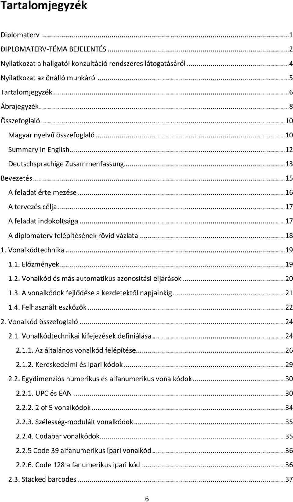 .. 17 A feladat indokoltsága... 17 A diplomaterv felépítésének rövid vázlata... 18 1. Vonalkódtechnika... 19 1.1. Előzmények... 19 1.2. Vonalkód és más automatikus azonosítási eljárások... 20 1.3.