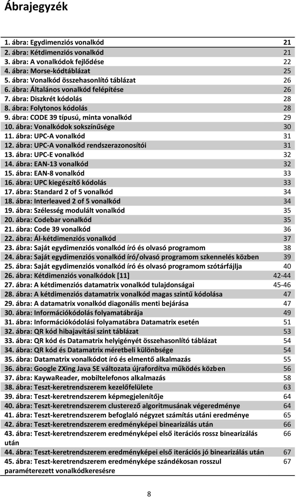 ábra: UPC-A vonalkód 31 12. ábra: UPC-A vonalkód rendszerazonosítói 31 13. ábra: UPC-E vonalkód 32 14. ábra: EAN-13 vonalkód 32 15. ábra: EAN-8 vonalkód 33 16. ábra: UPC kiegészítő kódolás 33 17.