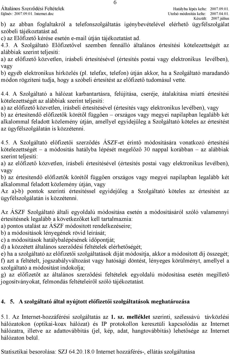 levélben), vagy b) egyéb elektronikus hírközlés (pl. telefax, telefon) útján akkor, ha a Szolgáltató maradandó módon rögzíteni tudja, hogy a szóbeli értesítést az előfizető tudomásul vette. 4.