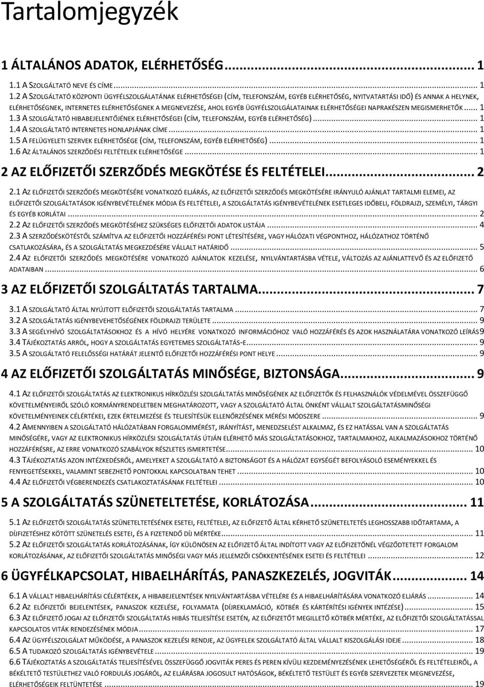 2 A SZOLGÁLTATÓ KÖZPONTI ÜGYFÉLSZOLGÁLATÁNAK ELÉRHETŐSÉGEI (CÍM, TELEFONSZÁM, EGYÉB ELÉRHETŐSÉG, NYITVATARTÁSI IDŐ) ÉS ANNAK A HELYNEK, ELÉRHETŐSÉGNEK, INTERNETES ELÉRHETŐSÉGNEK A MEGNEVEZÉSE, AHOL