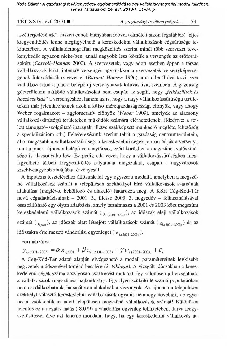 A vállalatdemográfiai megközelítés szerint minél több szervezet tevékenykedik egyazon niche-ben, annál nagyobb lesz köztük a versengés az er őforrásokért (Carroll Hannan 2000).