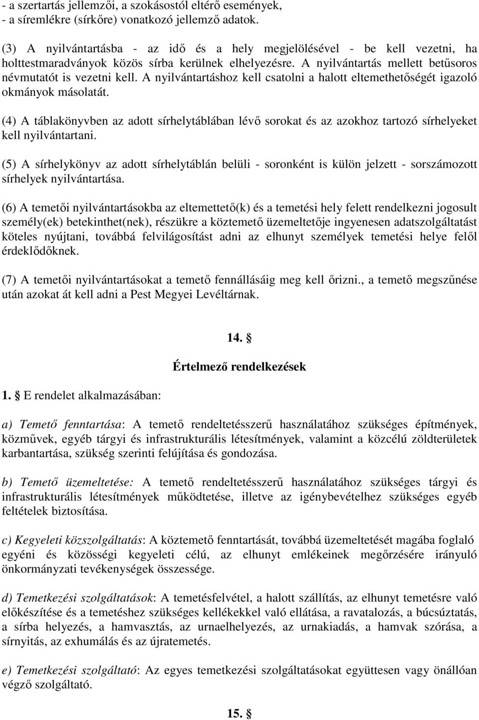 A nyilvántartáshoz kell csatolni a halott eltemethetőségét igazoló okmányok másolatát. (4) A táblakönyvben az adott sírhelytáblában lévő sorokat és az azokhoz tartozó sírhelyeket kell nyilvántartani.