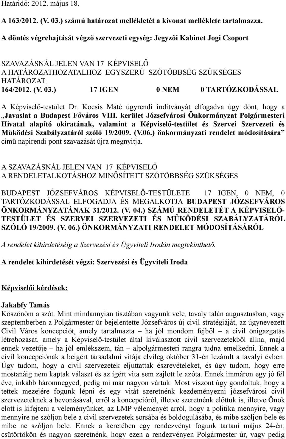 ) 17 IGEN 0 NEM 0 TARTÓZKODÁSSAL A Képviselő-testület Dr. Kocsis Máté ügyrendi indítványát elfogadva úgy dönt, hogy a Javaslat a Budapest Főváros VIII.