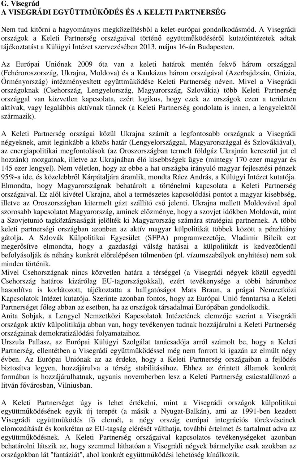 Az Európai Uniónak 2009 óta van a keleti határok mentén fekvő három országgal (Fehéroroszország, Ukrajna, Moldova) és a Kaukázus három országával (Azerbajdzsán, Grúzia, Örményország) intézményesített