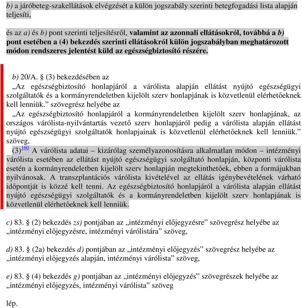 (3) bekezdésében az Az egészségbiztosító honlapjáról a várólista alapján ellátást nyújtó egészségügyi szolgáltatók és a kormányrendeletben kijelölt szerv honlapjának is közvetlenül elérhetıeknek kell