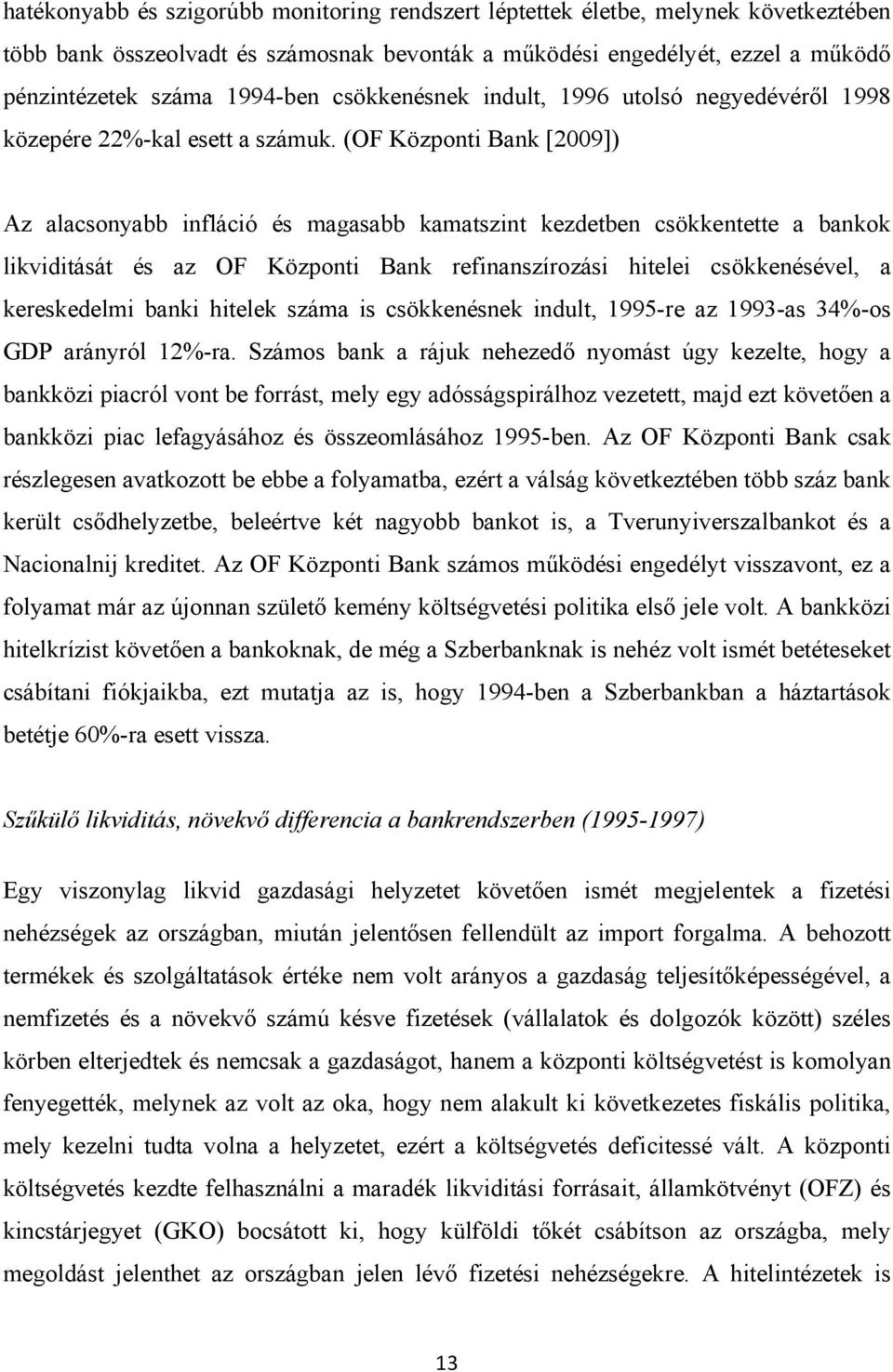 (OF Központi Bank [2009]) Az alacsonyabb infláció és magasabb kamatszint kezdetben csökkentette a bankok likviditását és az OF Központi Bank refinanszírozási hitelei csökkenésével, a kereskedelmi