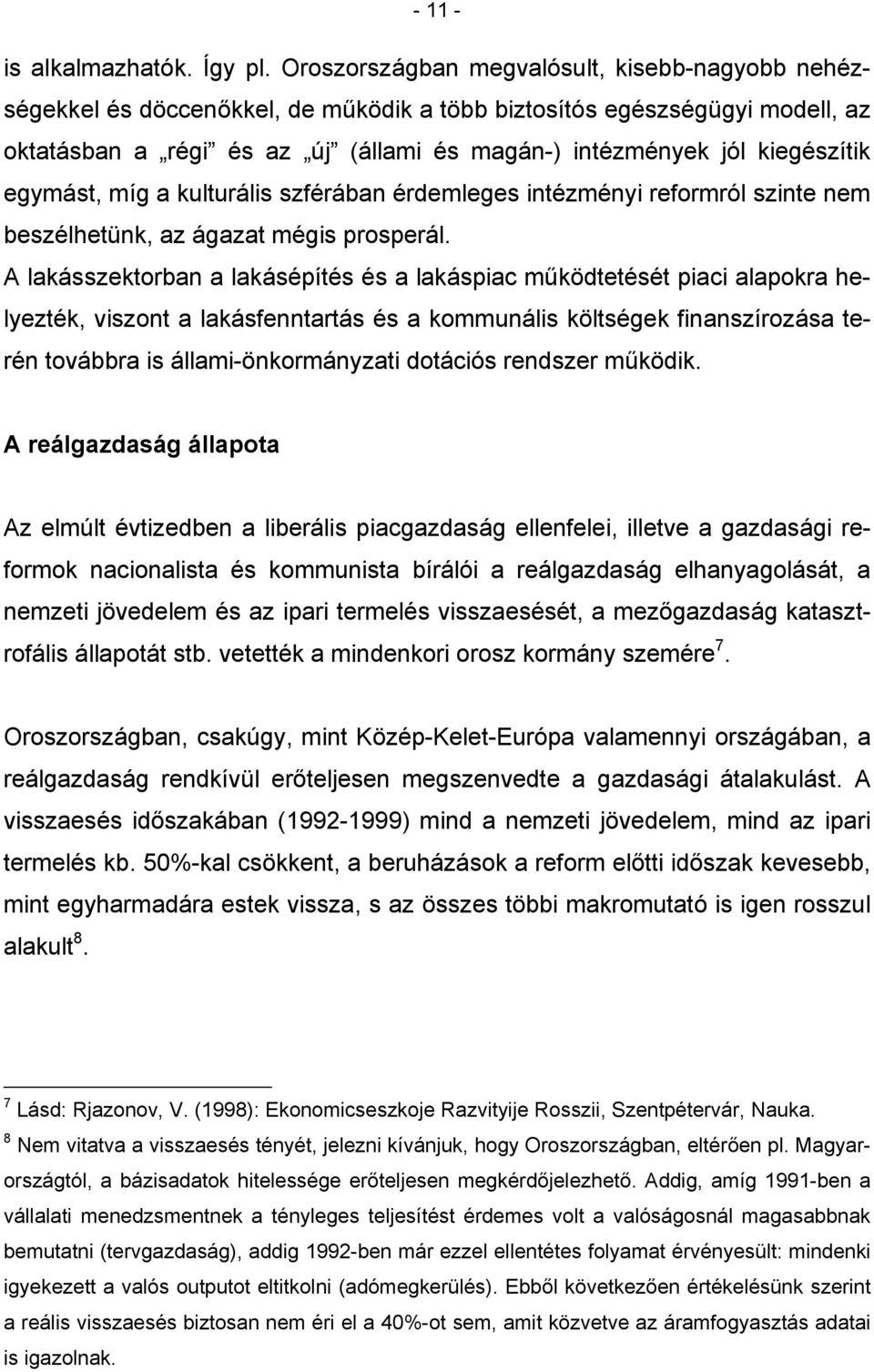 egymást, míg a kulturális szférában érdemleges intézményi reformról szinte nem beszélhetünk, az ágazat mégis prosperál.