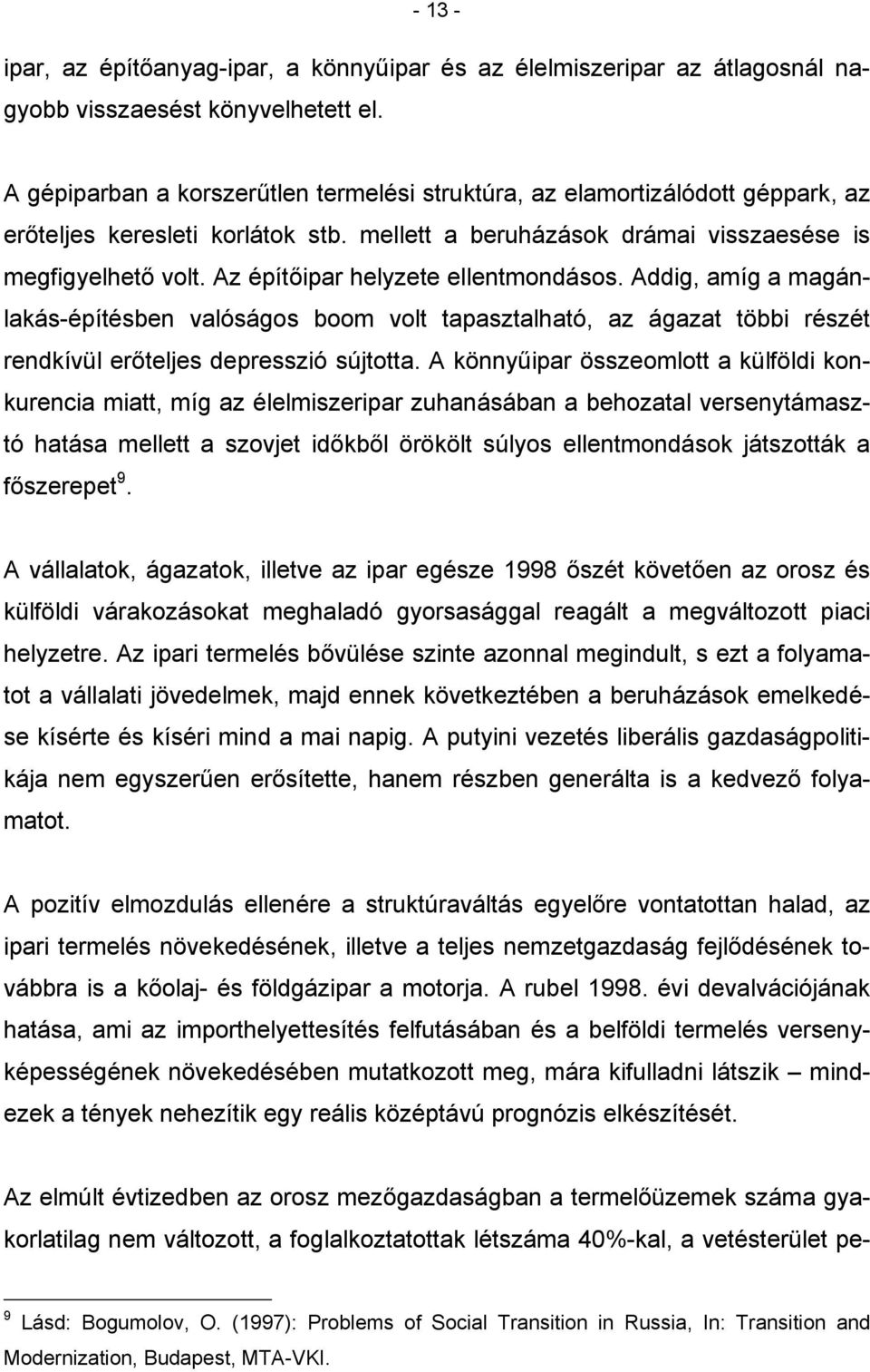 Az építőipar helyzete ellentmondásos. Addig, amíg a magánlakás-építésben valóságos boom volt tapasztalható, az ágazat többi részét rendkívül erőteljes depresszió sújtotta.