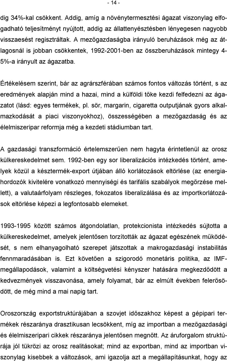 Értékelésem szerint, bár az agrárszférában számos fontos változás történt, s az eredmények alapján mind a hazai, mind a külföldi tőke kezdi felfedezni az ágazatot (lásd: egyes termékek, pl.