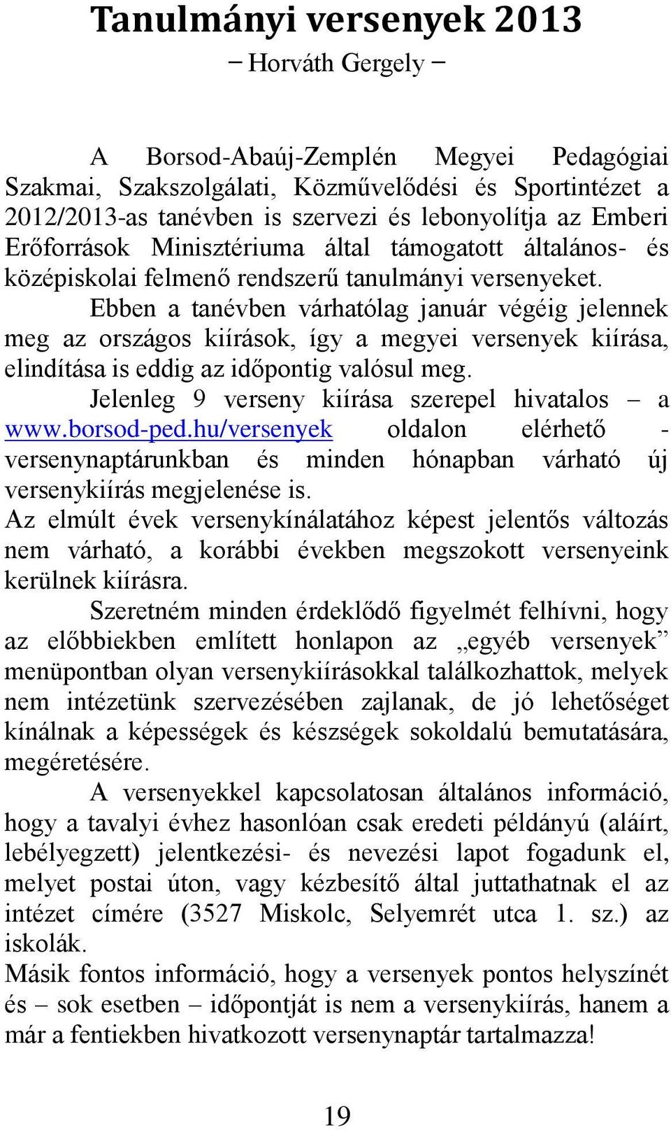 Ebben a tanévben várhatólag január végéig jelennek meg az országos kiírások, így a megyei versenyek kiírása, elindítása is eddig az időpontig valósul meg.