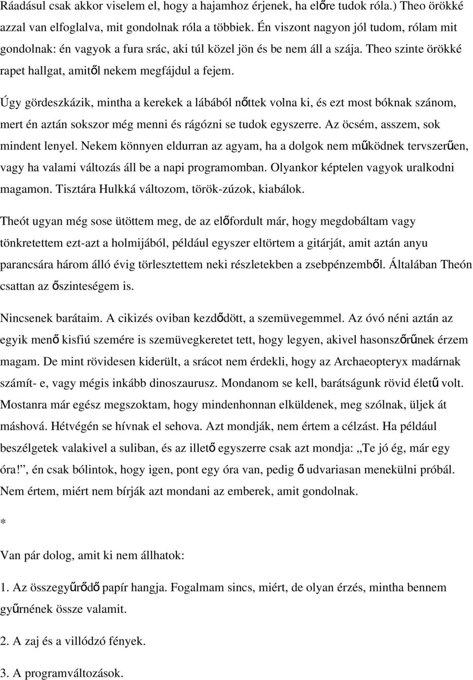 Úgy gördeszkázik, mintha a kerekek a lábából nő ttek volna ki, és ezt most bóknak szánom, mert én aztán sokszor még menni és rágózni se tudok egyszerre. Az öcsém, asszem, sok mindent lenyel.