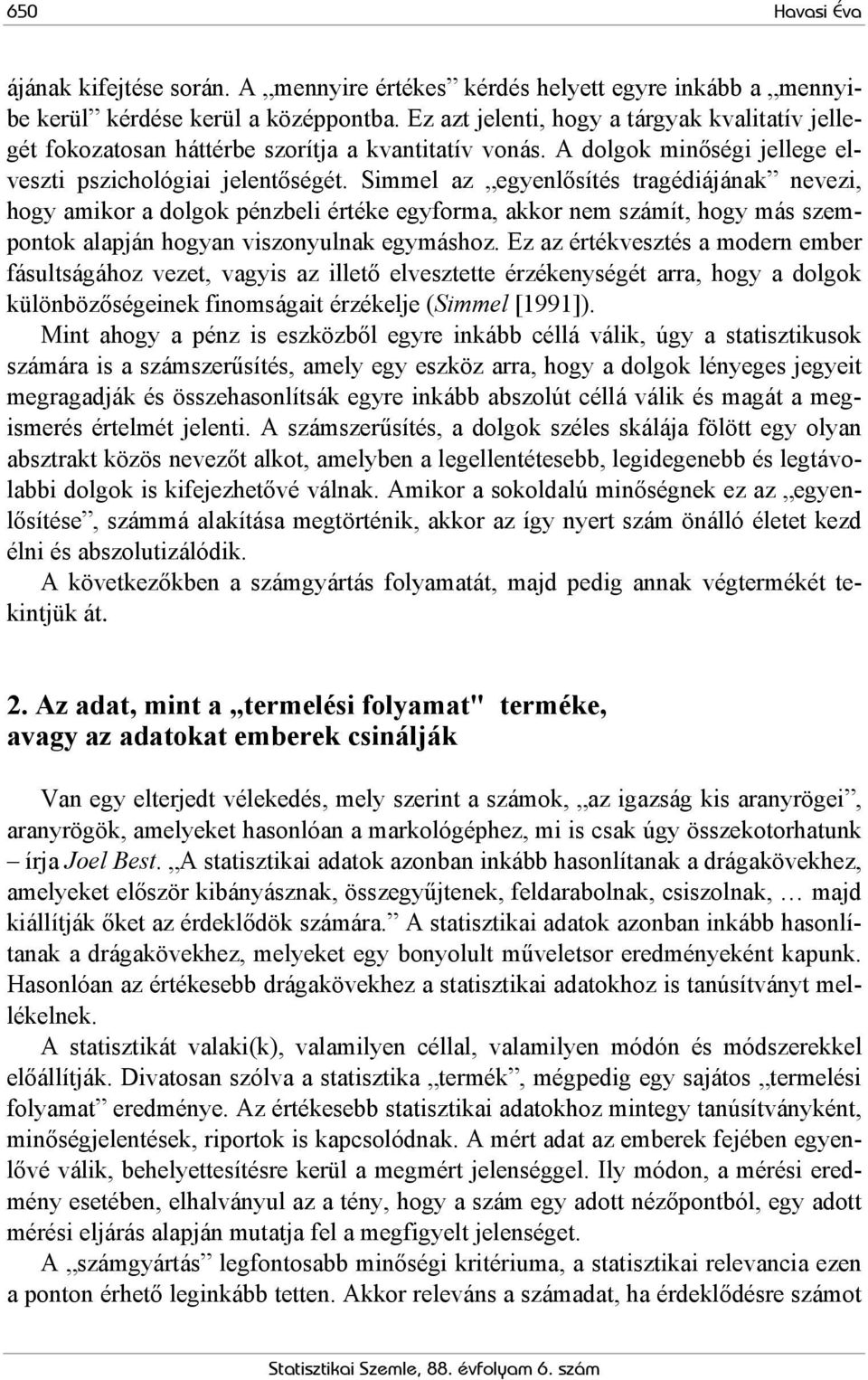 Simmel az egyenlősítés tragédiájának nevezi, hogy amikor a dolgok pénzbeli értéke egyforma, akkor nem számít, hogy más szempontok alapján hogyan viszonyulnak egymáshoz.