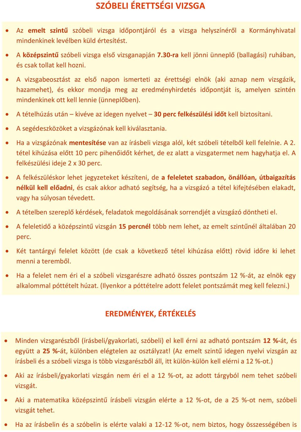 A vizsgabeosztást az első napon ismerteti az érettségi elnök (aki aznap nem vizsgázik, hazamehet), és ekkor mondja meg az eredményhirdetés időpontját is, amelyen szintén mindenkinek ott kell lennie