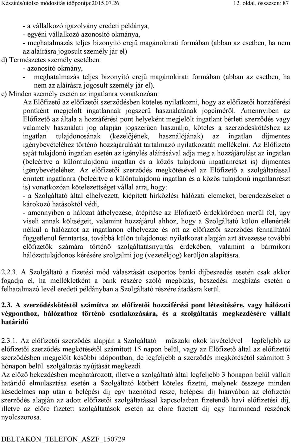 aláírásra jogosult személy jár el) d) Természetes személy esetében: - azonosító okmány, - meghatalmazás teljes bizonyító erejű magánokirati formában (abban az esetben, ha nem az aláírásra jogosult