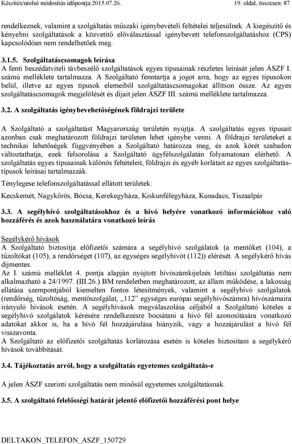 Szolgáltatáscsomagok leírása A fenti beszédátviteli távbeszélő szolgáltatások egyes típusainak részletes leírását jelen ÁSZF I. számú melléklete tartalmazza.