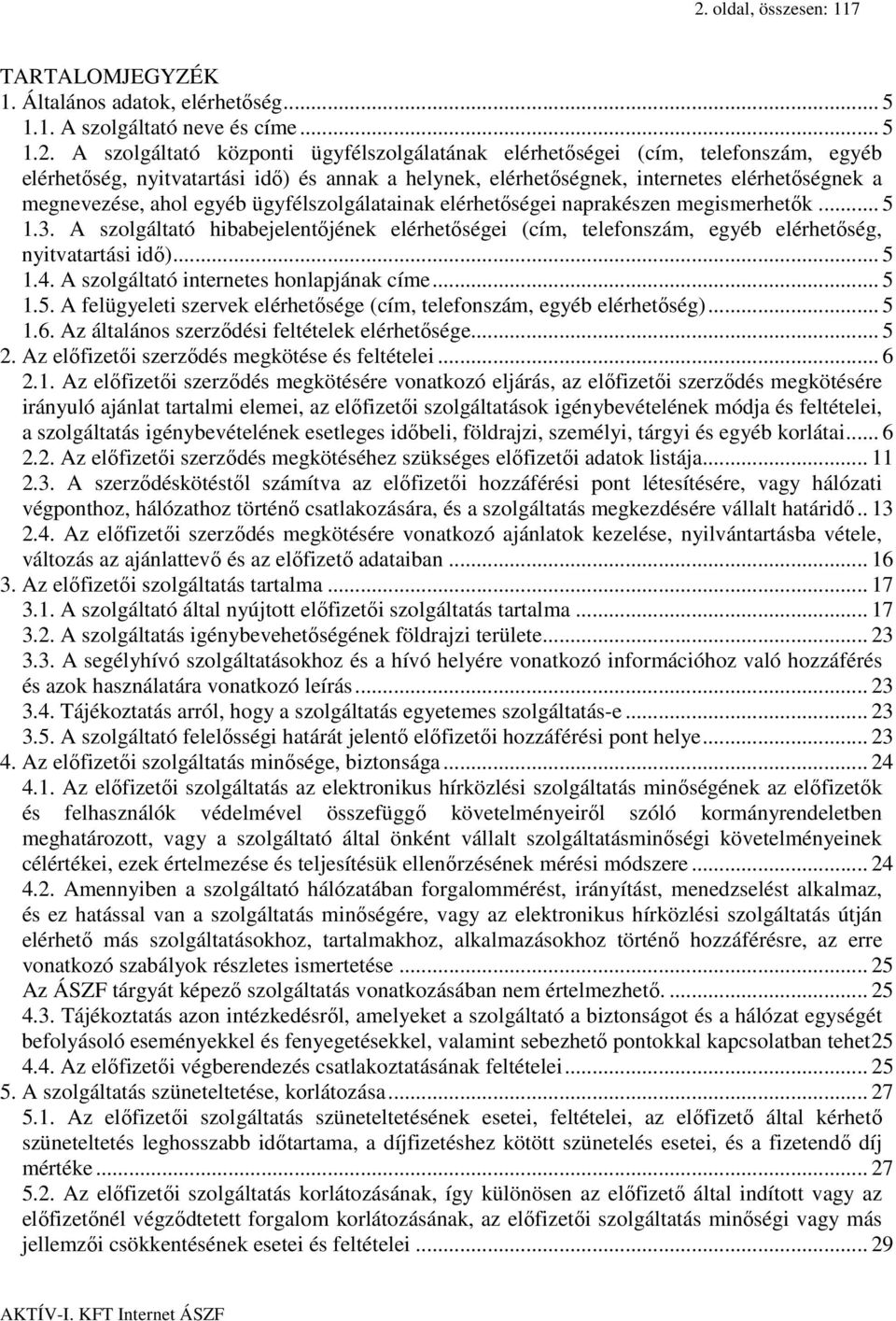 A szolgáltató hibabejelentőjének elérhetőségei (cím, telefonszám, egyéb elérhetőség, nyitvatartási idő)... 5 1.4. A szolgáltató internetes honlapjának címe... 5 1.5. A felügyeleti szervek elérhetősége (cím, telefonszám, egyéb elérhetőség).