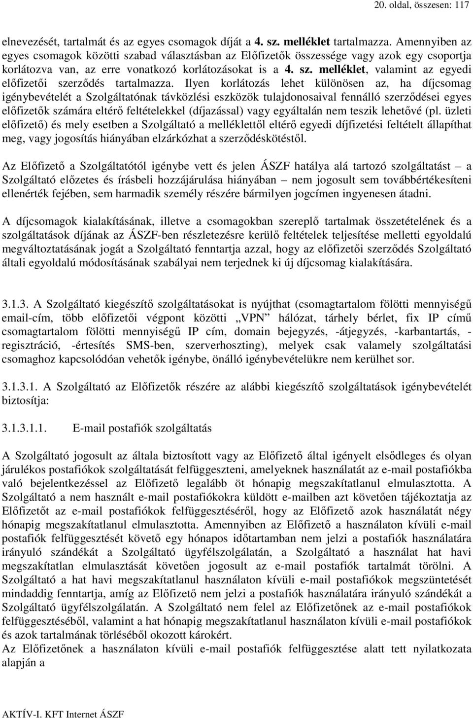 Ilyen korlátozás lehet különösen az, ha díjcsomag igénybevételét a Szolgáltatónak távközlési eszközök tulajdonosaival fennálló szerződései egyes előfizetők számára eltérő feltételekkel (díjazással)