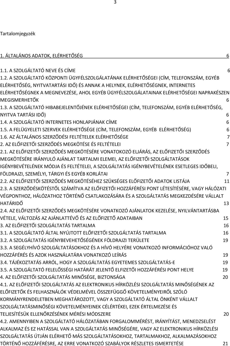 EGYÉB ÜGYFÉLSZOLGÁLATAINAK ELÉRHETŐSÉGEI NAPRAKÉSZEN MEGISMERHETŐK 6 1.3. A SZOLGÁLTATÓ HIBABEJELENTŐJÉNEK ELÉRHETŐSÉGEI (CÍM, TELEFONSZÁM, EGYÉB ELÉRHETŐSÉG, NYITVA TARTÁSI IDŐ) 6 1.4.