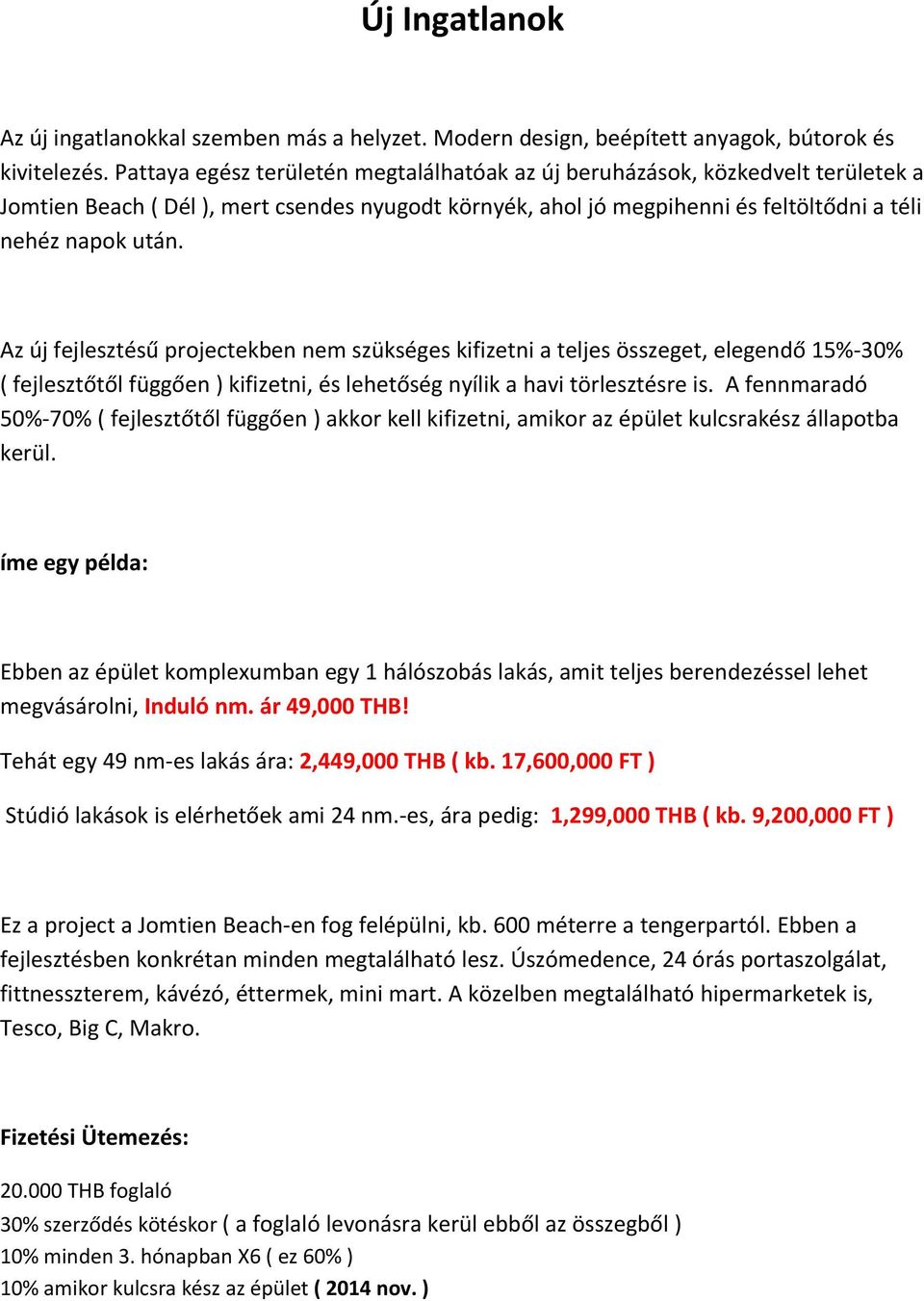 Az új fejlesztésű projectekben nem szükséges kifizetni a teljes összeget, elegendő 15%-30% ( fejlesztőtől függően ) kifizetni, és lehetőség nyílik a havi törlesztésre is.