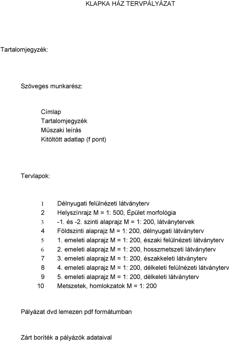 emeleti alaprajz M = 1: 200, északi felülnézeti látványterv 6 2. emeleti alaprajz M = 1: 200, hosszmetszeti látványterv 7 3. emeleti alaprajz M = 1: 200, északkeleti látványterv 8 4.