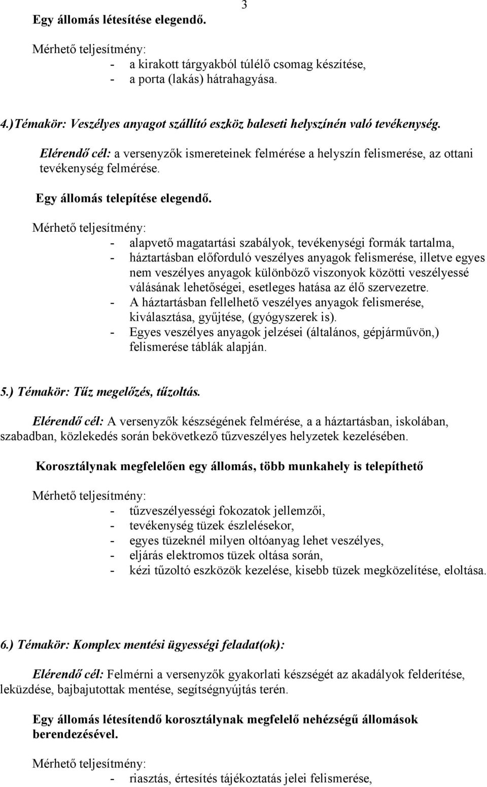 - alapvető magatartási szabályok, tevékenységi formák tartalma, - háztartásban előforduló veszélyes anyagok felismerése, illetve egyes nem veszélyes anyagok különböző viszonyok közötti veszélyessé