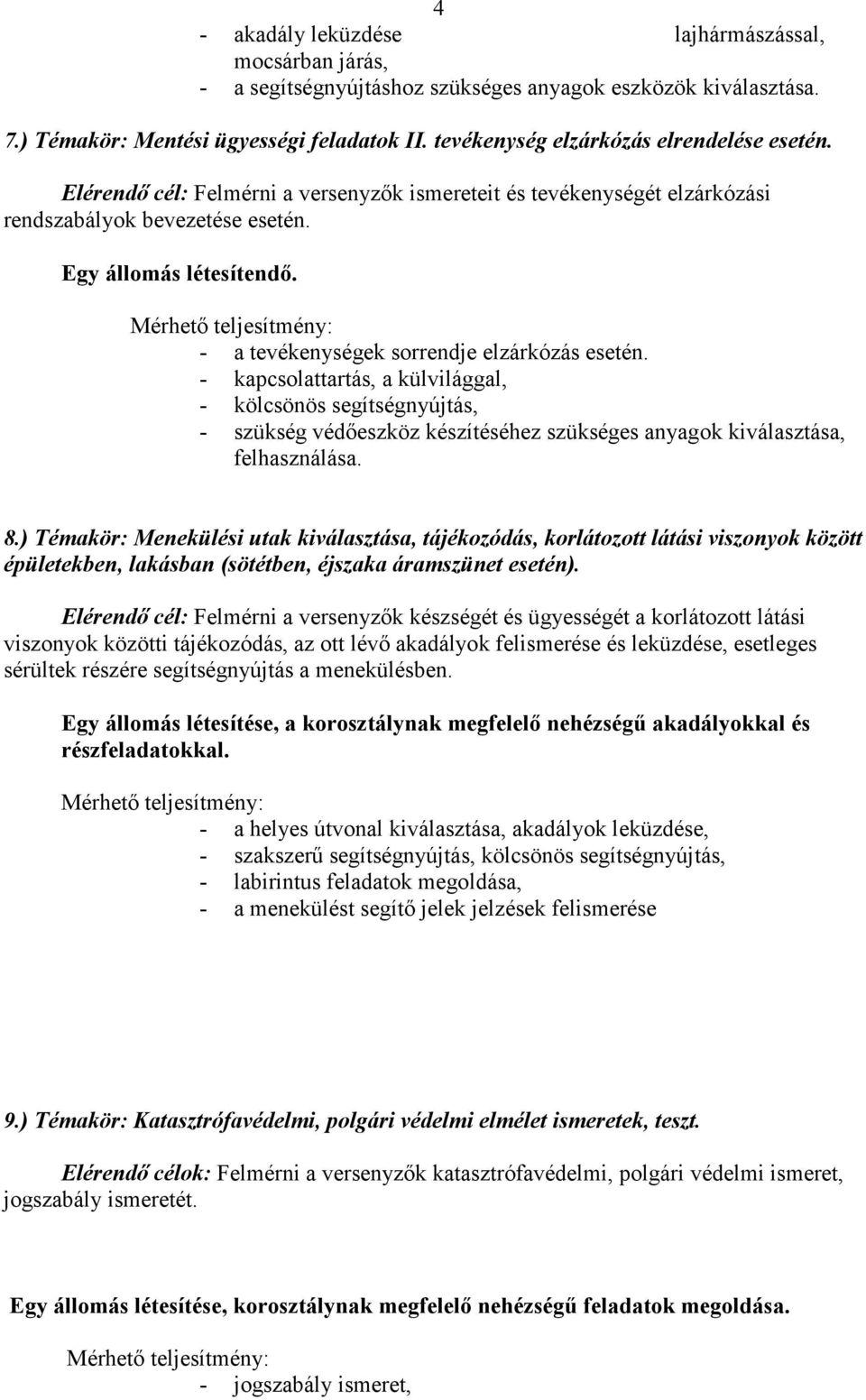 - a tevékenységek sorrendje elzárkózás esetén. - kapcsolattartás, a külvilággal, - kölcsönös segítségnyújtás, - szükség védőeszköz készítéséhez szükséges anyagok kiválasztása, felhasználása. 8.