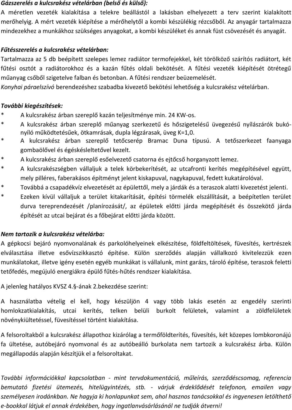 Fűtésszerelés a kulcsrakész vételárban: Tartalmazza az 5 db beépített szelepes lemez radiátor termofejekkel, két törölköző szárítós radiátort, két fűtési osztót a radiátorokhoz és a kazán fűtés