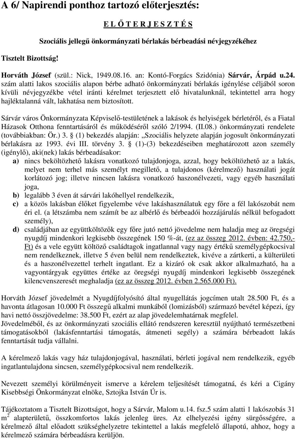 szám alatti lakos szociális alapon bérbe adható önkormányzati bérlakás igénylése céljából soron kívüli névjegyzékbe vétel iránti kérelmet terjesztett elő hivatalunknál, tekintettel arra hogy