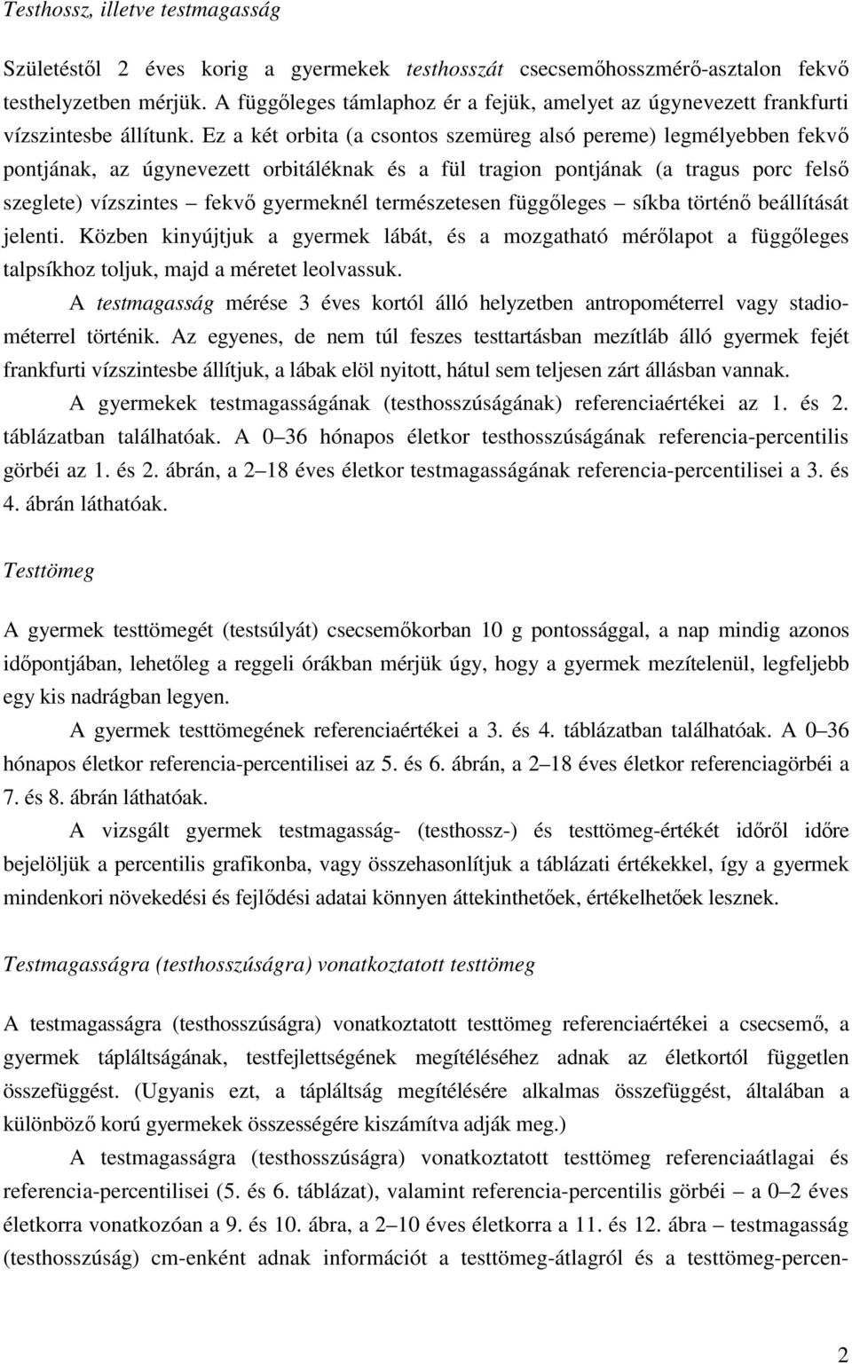 Ez a két orbita (a csontos szemüreg alsó pereme) legmélyebben fekv pontjának, az úgynevezett orbitáléknak és a fül tragion pontjának (a tragus porc fels szeglete) vízszintes fekv gyermeknél