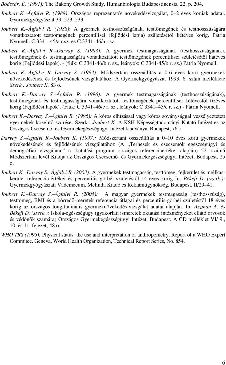 (1988): A gyermek testhosszúságának, testtömegének és testhosszúságára vonatkoztatott testtömegének percentilisei (fejldési lapja) születésétl kétéves korig. Pátria Nyomell. C.3341 45/a r.sz. és C.