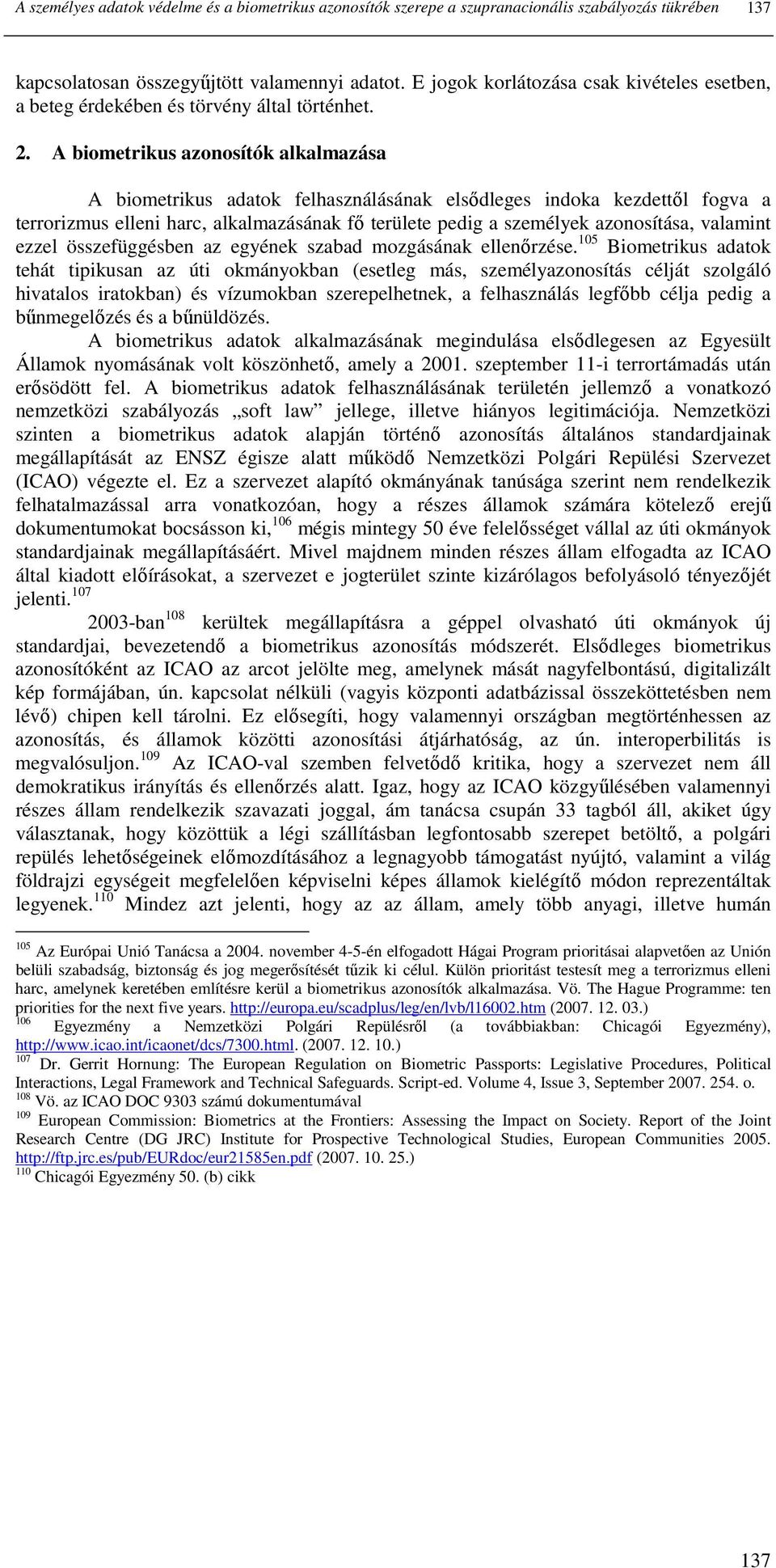 A biometrikus azonosítók alkalmazása A biometrikus adatok felhasználásának elsıdleges indoka kezdettıl fogva a terrorizmus elleni harc, alkalmazásának fı területe pedig a személyek azonosítása,