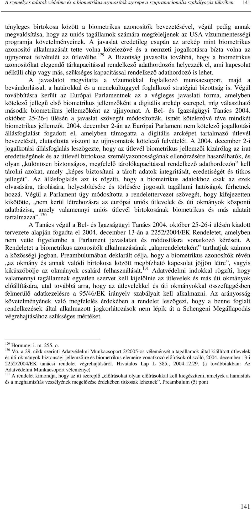 A javaslat eredetileg csupán az arckép mint biometrikus azonosító alkalmazását tette volna kötelezıvé és a nemzeti jogalkotásra bízta volna az ujjnyomat felvételét az útlevélbe.