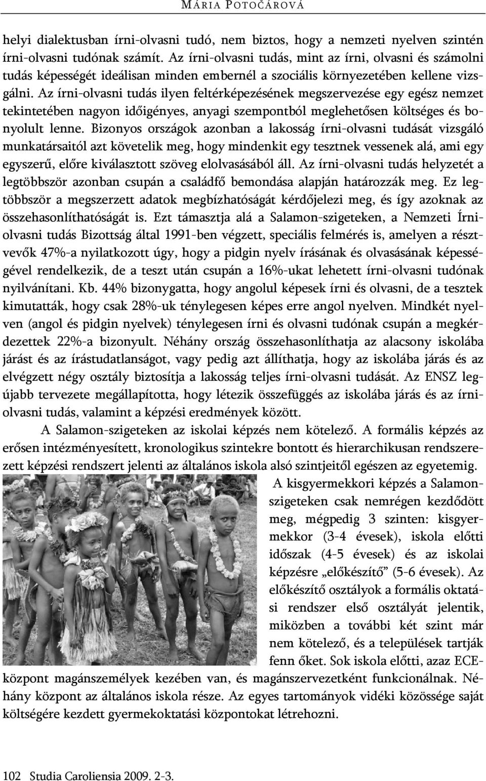 Az írni-olvasni tudás ilyen feltérképezésének megszervezése egy egész nemzet tekintetében nagyon időigényes, anyagi szempontból meglehetősen költséges és bonyolult lenne.