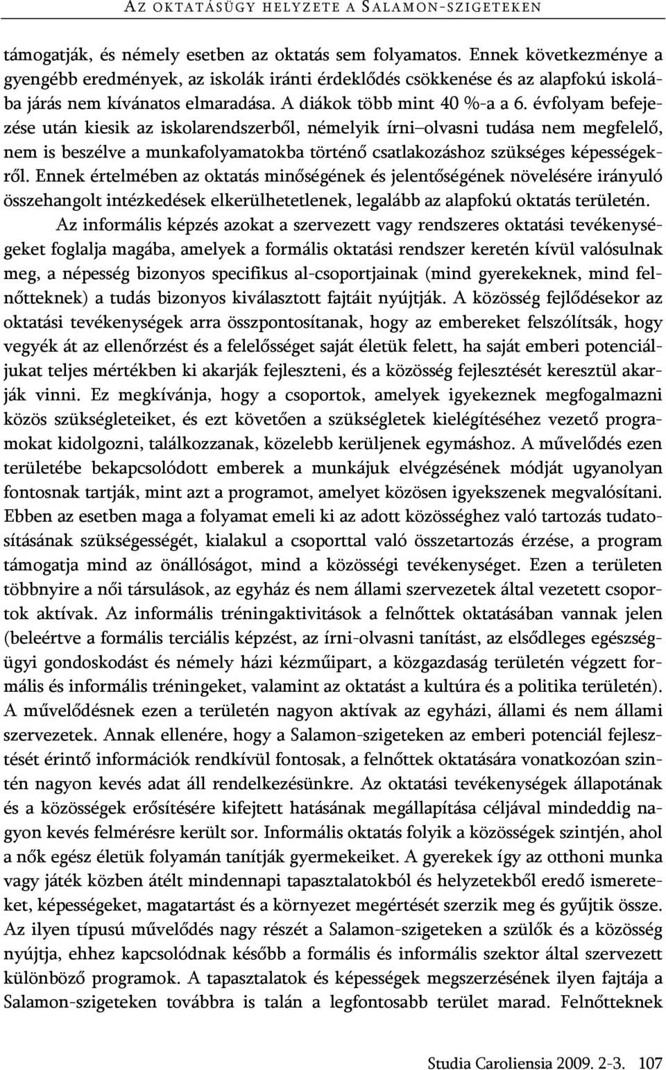 évfolyam befejezése után kiesik az iskolarendszerből, némelyik írni olvasni tudása nem megfelelő, nem is beszélve a munkafolyamatokba történő csatlakozáshoz szükséges képességekről.